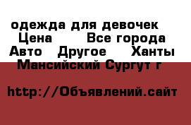 одежда для девочек  › Цена ­ 8 - Все города Авто » Другое   . Ханты-Мансийский,Сургут г.